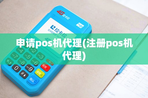申请pos机代理(注册pos机代理)