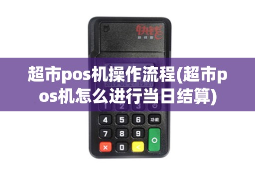 超市pos机操作流程(超市pos机怎么进行当日结算)