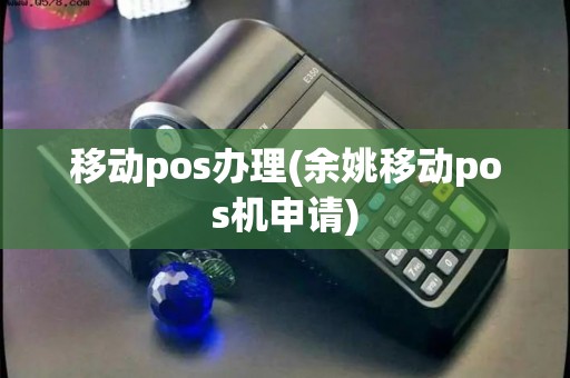移动pos办理(余姚移动pos机申请)