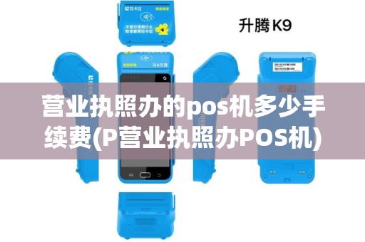 营业执照办的pos机多少手续费(P营业执照办POS机)
