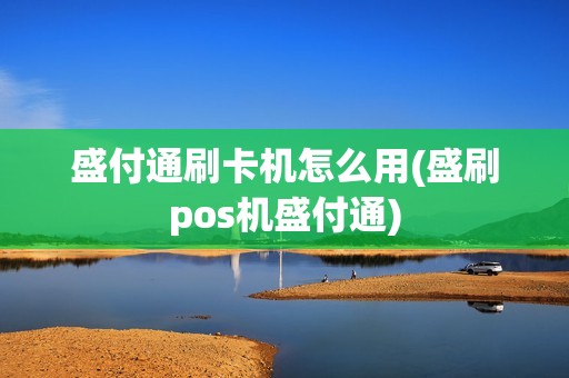 盛付通刷卡机怎么用(盛刷pos机盛付通)
