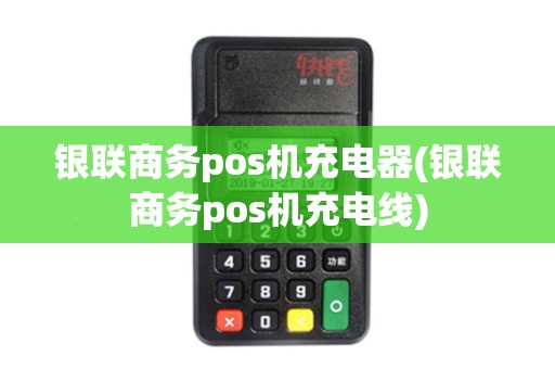 银联商务pos机充电器(银联商务pos机充电线)