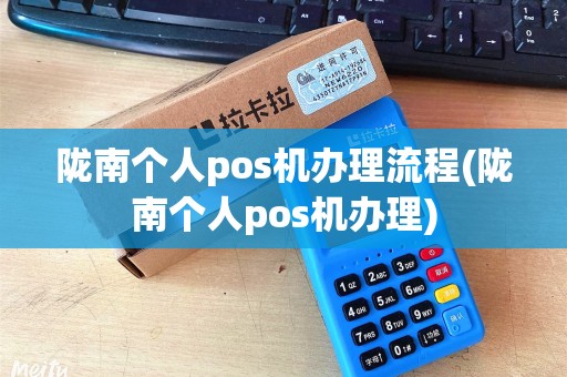 陇南个人pos机办理流程(陇南个人pos机办理)