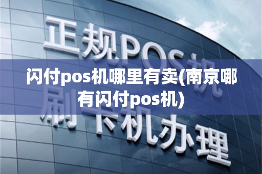 闪付pos机哪里有卖(南京哪有闪付pos机)
