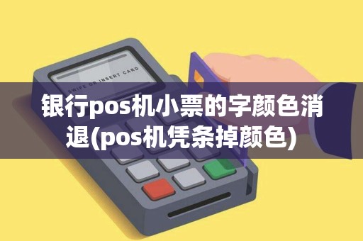 银行pos机小票的字颜色消退(pos机凭条掉颜色)