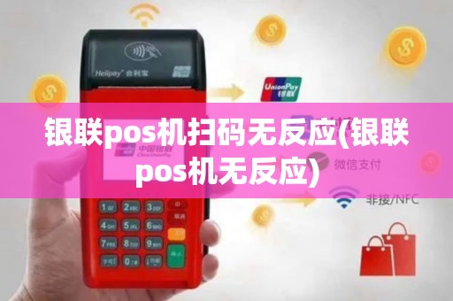 银联pos机扫码无反应(银联pos机无反应)