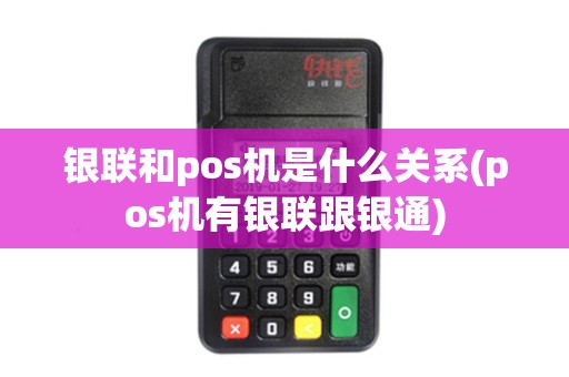 银联和pos机是什么关系(pos机有银联跟银通)