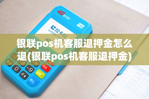 银联pos机客服退押金怎么退(银联pos机客服退押金)