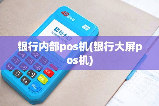 银行内部pos机(银行大屏pos机)