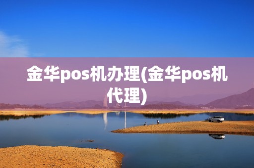 金华pos机办理(金华pos机代理)