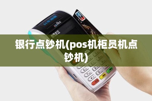银行点钞机(pos机柜员机点钞机)
