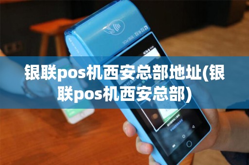 银联pos机西安总部地址(银联pos机西安总部)
