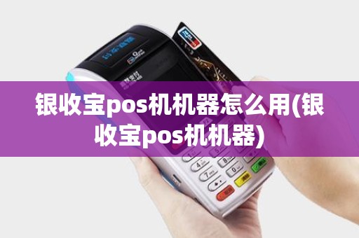 银收宝pos机机器怎么用(银收宝pos机机器)
