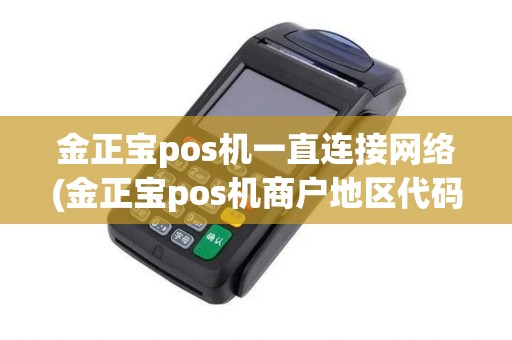 金正宝pos机一直连接网络(金正宝pos机商户地区代码)