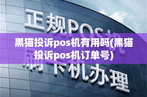 黑猫投诉pos机有用吗(黑猫投诉pos机订单号)
