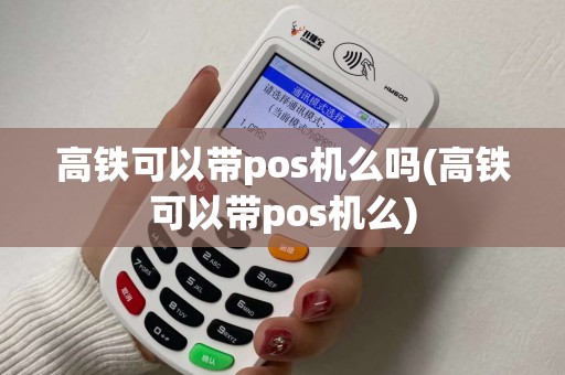 高铁可以带pos机么吗(高铁可以带pos机么)