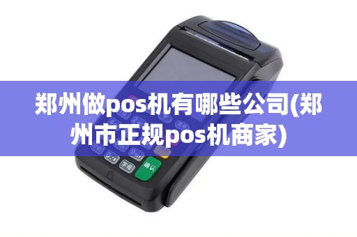 郑州做pos机有哪些公司(郑州市正规pos机商家)