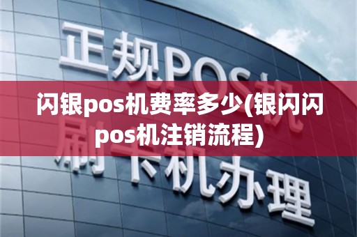 闪银pos机费率多少(银闪闪pos机注销流程)