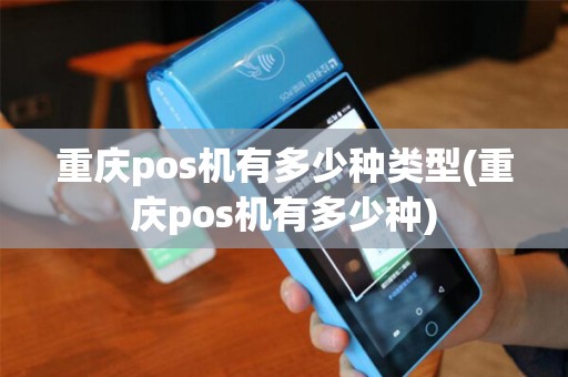 重庆pos机有多少种类型(重庆pos机有多少种)