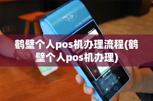 鹤壁个人pos机办理流程(鹤壁个人pos机办理)
