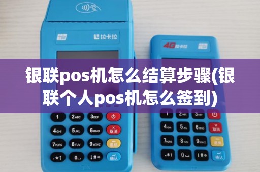 银联pos机怎么结算步骤(银联个人pos机怎么签到)