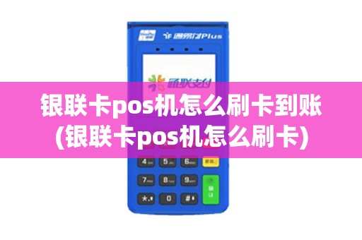 银联卡pos机怎么刷卡到账(银联卡pos机怎么刷卡)