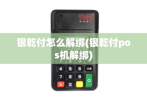 银乾付怎么解绑(银乾付pos机解绑)