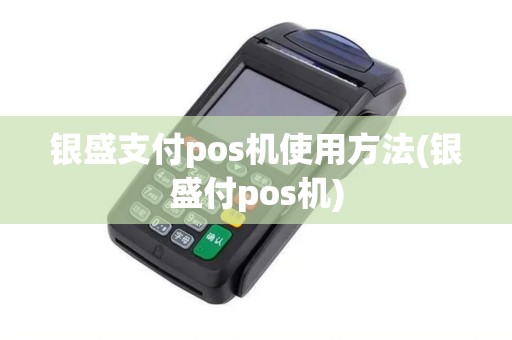 银盛支付pos机使用方法(银盛付pos机)