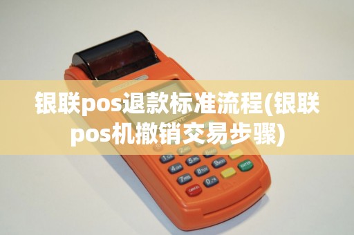 银联pos退款标准流程(银联pos机撤销交易步骤)
