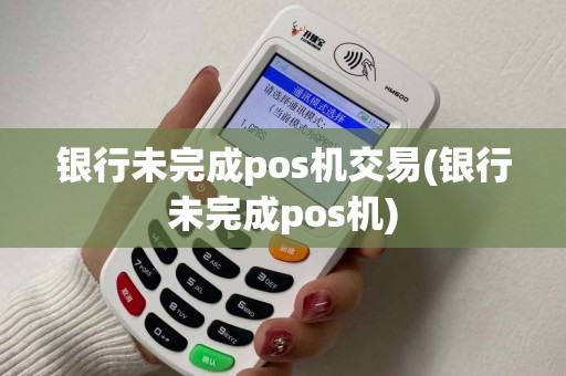 银行未完成pos机交易(银行未完成pos机)