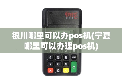 银川哪里可以办pos机(宁夏哪里可以办理pos机)