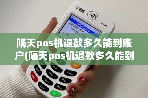 隔天pos机退款多久能到账户(隔天pos机退款多久能到账)
