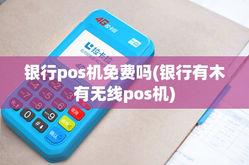 银行pos机免费吗(银行有木有无线pos机)
