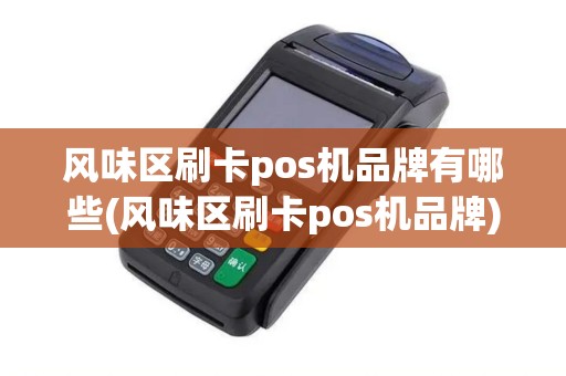 风味区刷卡pos机品牌有哪些(风味区刷卡pos机品牌)