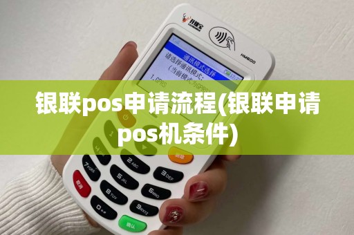 银联pos申请流程(银联申请pos机条件)