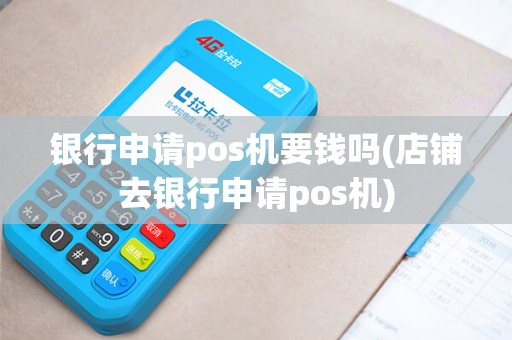 银行申请pos机要钱吗(店铺去银行申请pos机)
