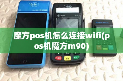 魔方pos机怎么连接wifi(pos机魔方m90)