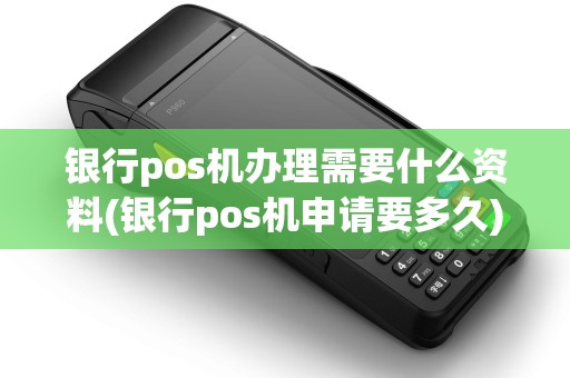 银行pos机办理需要什么资料(银行pos机申请要多久)