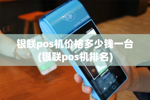 银联pos机价格多少钱一台(银联pos机排名)