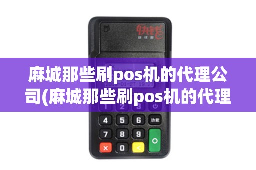 麻城那些刷pos机的代理公司(麻城那些刷pos机的代理)