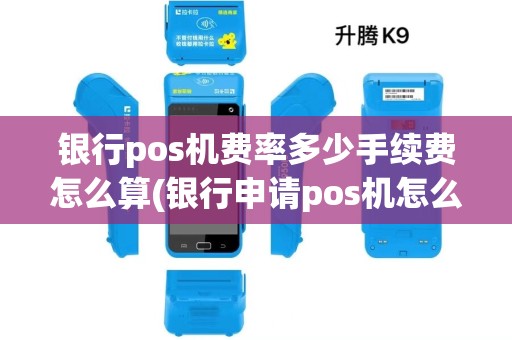 银行pos机费率多少手续费怎么算(银行申请pos机怎么扣点数)