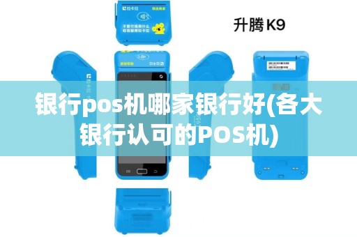 银行pos机哪家银行好(各大银行认可的POS机)