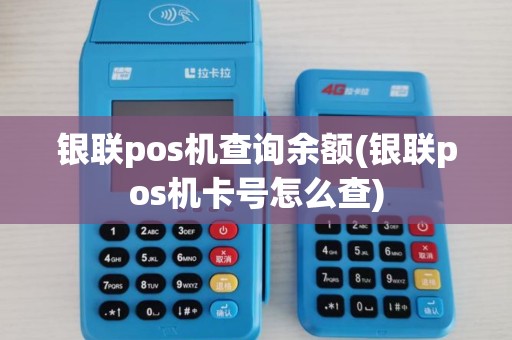银联pos机查询余额(银联pos机卡号怎么查)