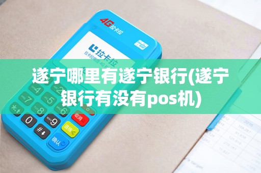 遂宁哪里有遂宁银行(遂宁银行有没有pos机)