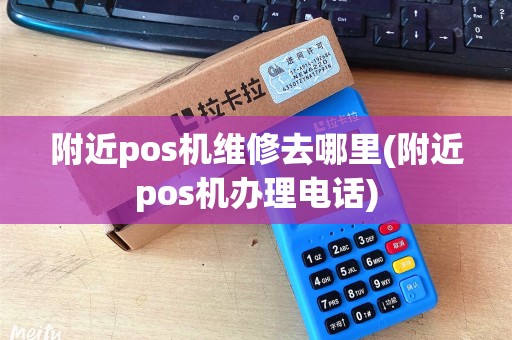 附近pos机维修去哪里(附近pos机办理电话)
