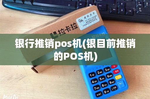 银行推销pos机(银目前推销的POS机)