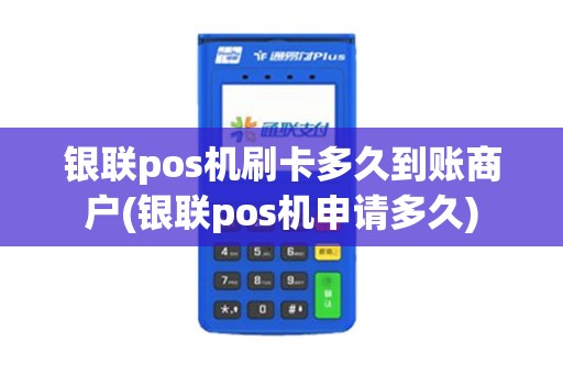 银联pos机刷卡多久到账商户(银联pos机申请多久)