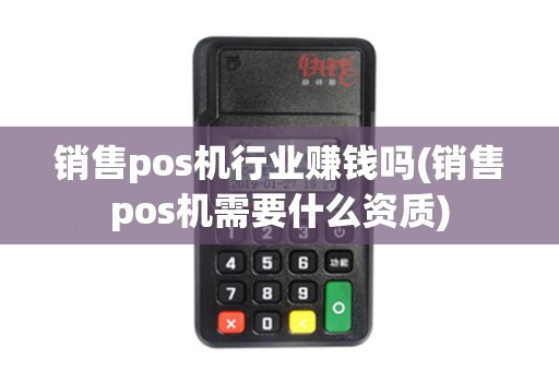 销售pos机行业赚钱吗(销售pos机需要什么资质)
