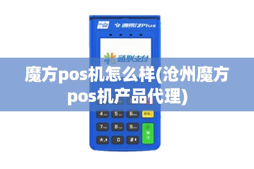 魔方pos机怎么样(沧州魔方pos机产品代理)