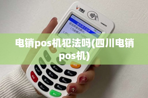 电销pos机犯法吗(四川电销pos机)